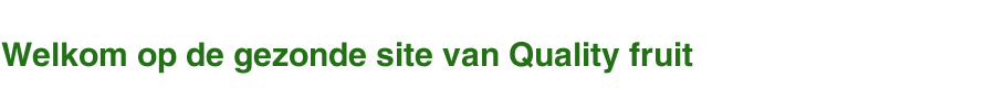 Welkom op de gezonde site van Quality fruit